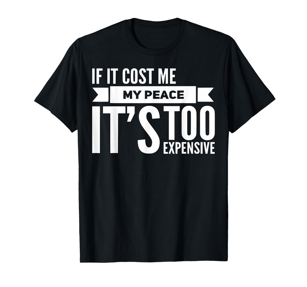 If It Cost Me My Peace Its Too Expensive T-Shirt - Minimalist Print Unisex - T-Shirt, Sweatshirt, Hoodie