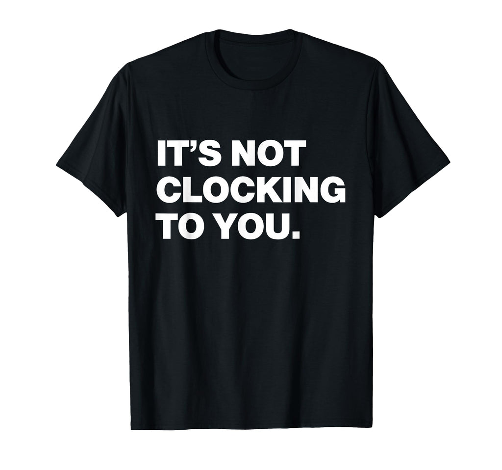 Its Not Clocking To You Y2K Aesthetic T-Shirt - Aesthetic Graphic Unisex - T-Shirt, Sweatshirt, Hoodie