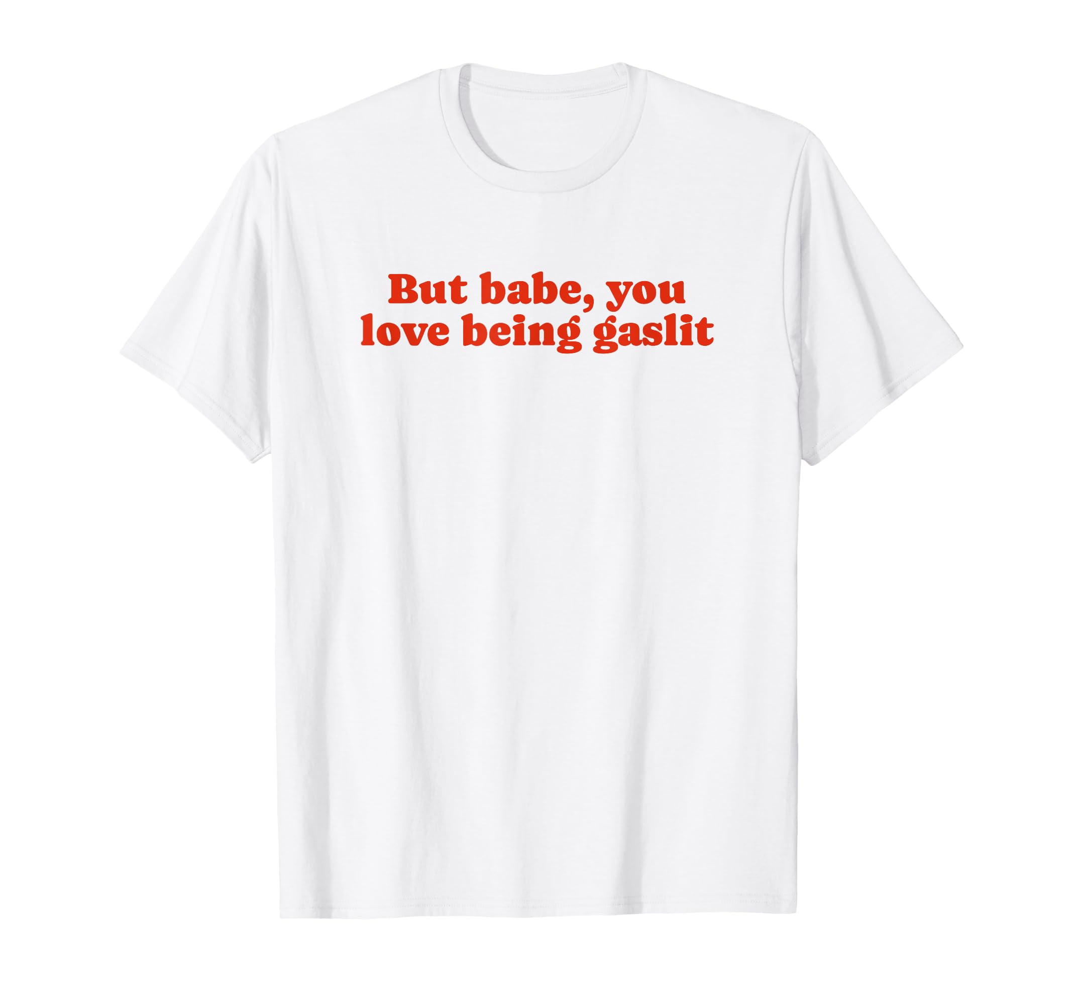 But Babe You Love Being Gaslit Funny T-Shirt - Unique Graphic Men Women - T-Shirt, Sweatshirt, Hoodie