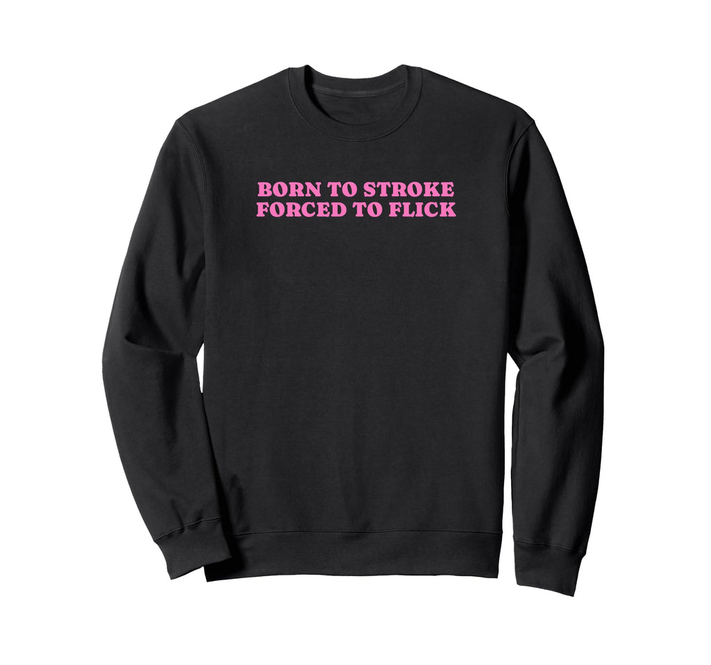 Born To Stroke Forced To Flick Funny Sweatshirt - Graphic Print Men Women - T-Shirt, Sweatshirt, Hoodie