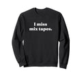 I Miss Mix Tapes 80S And 90S Music Sweatshirt - Unique Graphic for Adults - T-Shirt, Sweatshirt, Hoodie