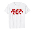 Banned Being Iconic Y2K Aesthetic T-Shirt - Streetwear Style Men Women - T-Shirt, Sweatshirt, Hoodie