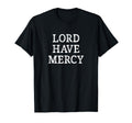 Lord Have Mercy T-Shirt - Novelty Apparel Unisex - T-Shirt, Sweatshirt, Hoodie