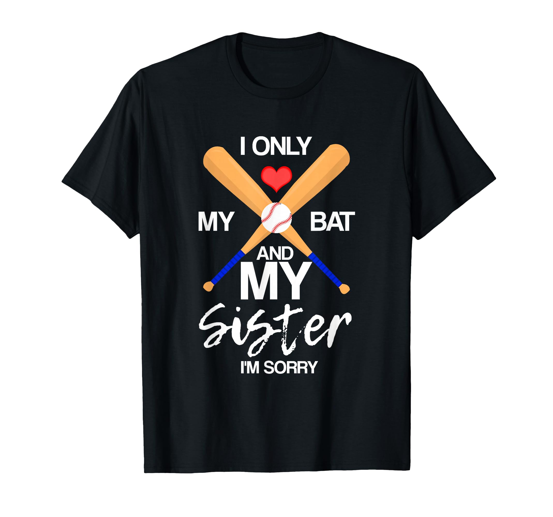 I Love My Bat And My Sister Im Sorry T-Shirt - Novelty Apparel Unisex - T-Shirt, Sweatshirt, Hoodie