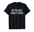 My Pullout Game Is Weak Funny T-Shirt - Fun Novelty Design Men Women - T-Shirt, Sweatshirt, Hoodie