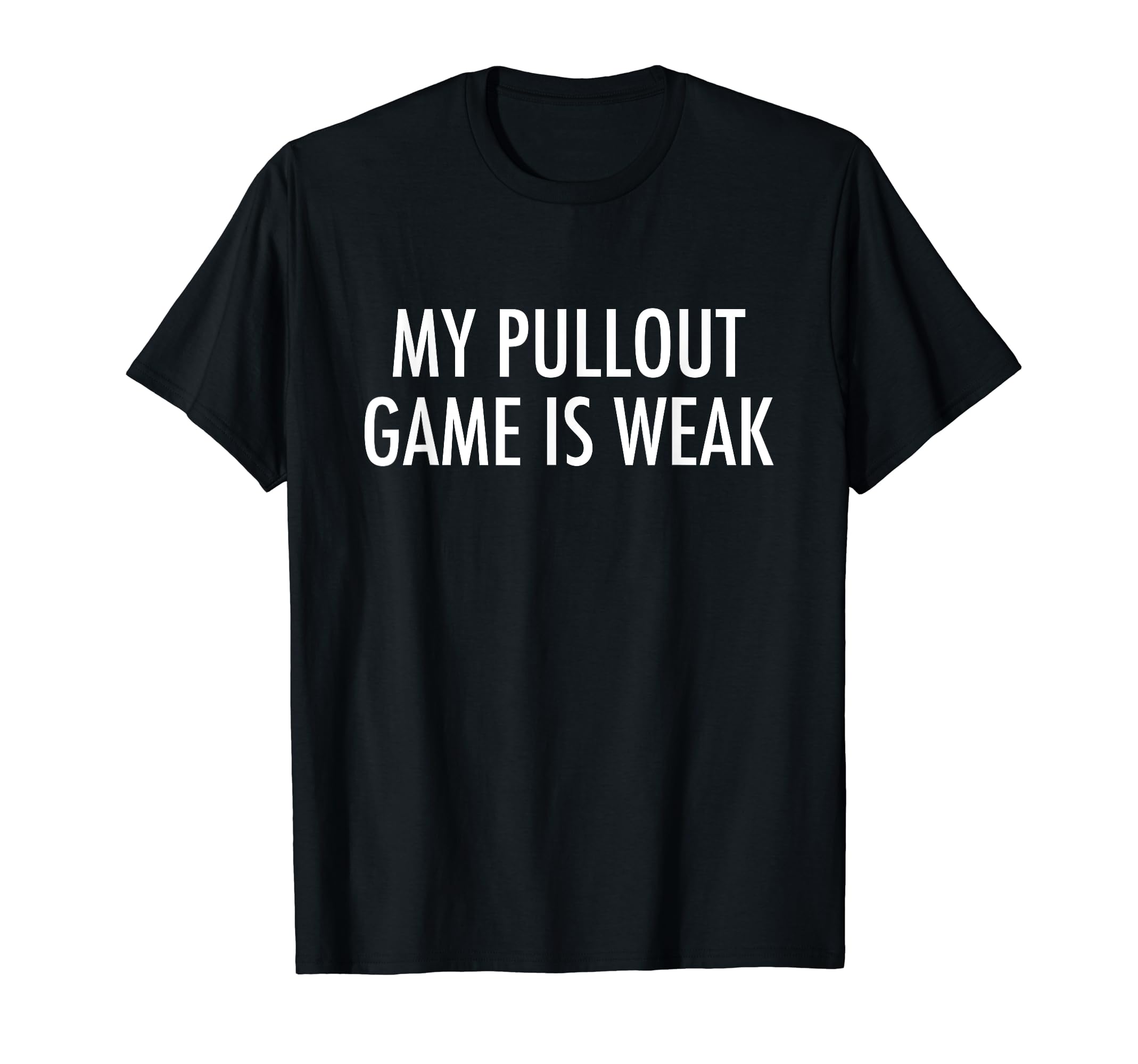 My Pullout Game Is Weak Funny T-Shirt - Fun Novelty Design Men Women - T-Shirt, Sweatshirt, Hoodie