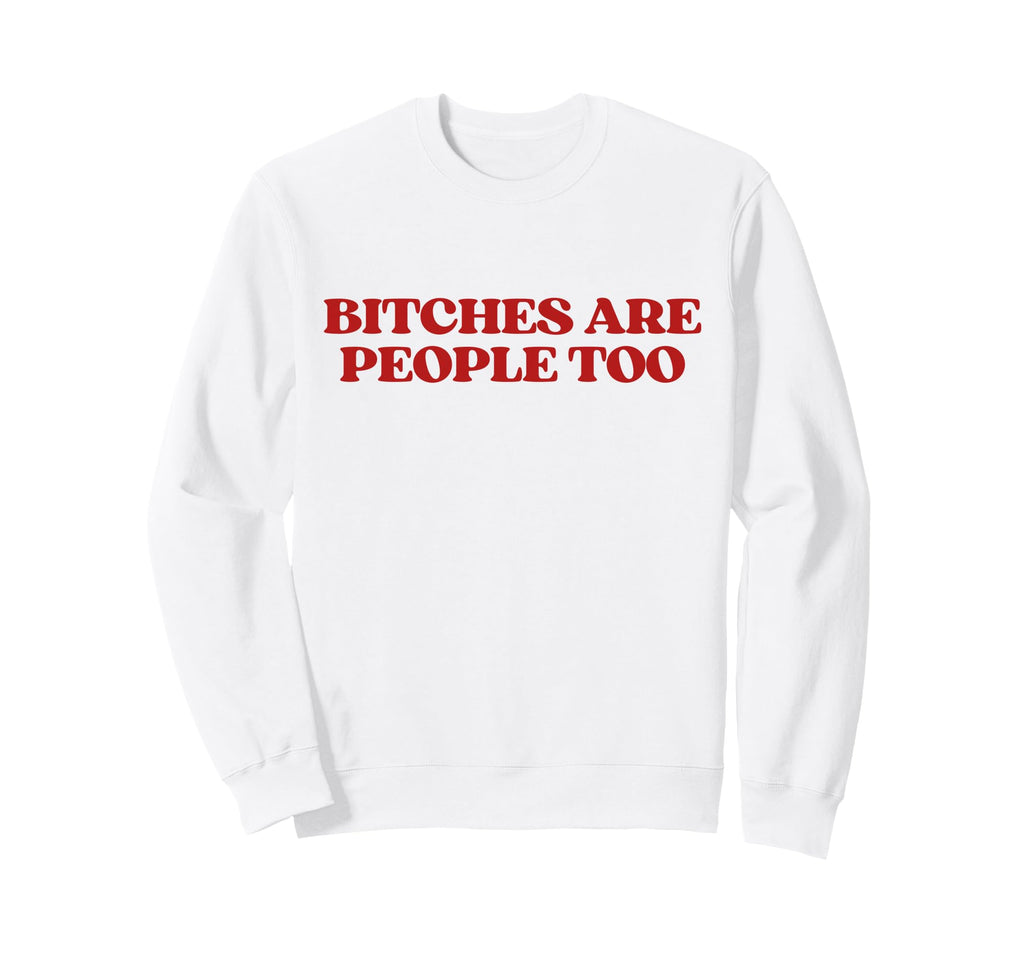 Bitches Are People Too Y2K Aesthetic Sweatshirt - Custom Art Print Unisex - T-Shirt, Sweatshirt, Hoodie