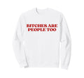 Bitches Are People Too Y2K Aesthetic Sweatshirt - Custom Art Print Unisex - T-Shirt, Sweatshirt, Hoodie