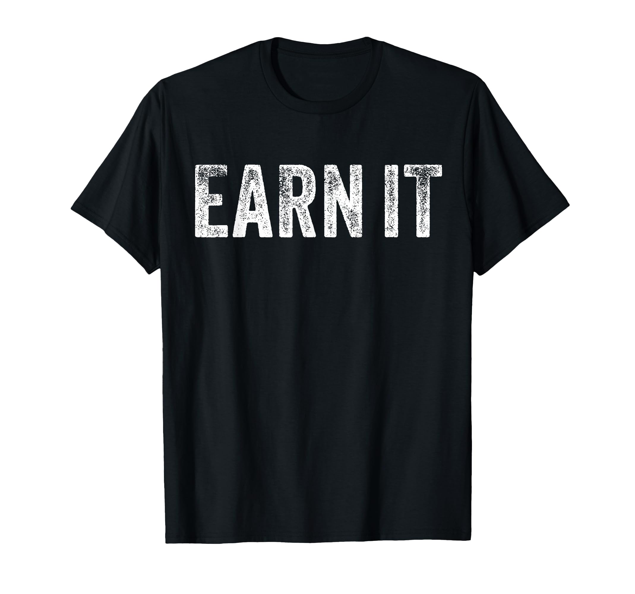 Earn It Motivational Gym Funny T-Shirt - Fun Novelty Design Men Women - T-Shirt, Sweatshirt, Hoodie