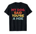 Funny Offensive My Dog Said Youre Hoe T-Shirt - Unique Graphic Men Women - T-Shirt, Sweatshirt, Hoodie
