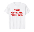 You Give Me Ick Y2K Aesthetic Trendy T-Shirt - Aesthetic Graphic Unisex - T-Shirt, Sweatshirt, Hoodie