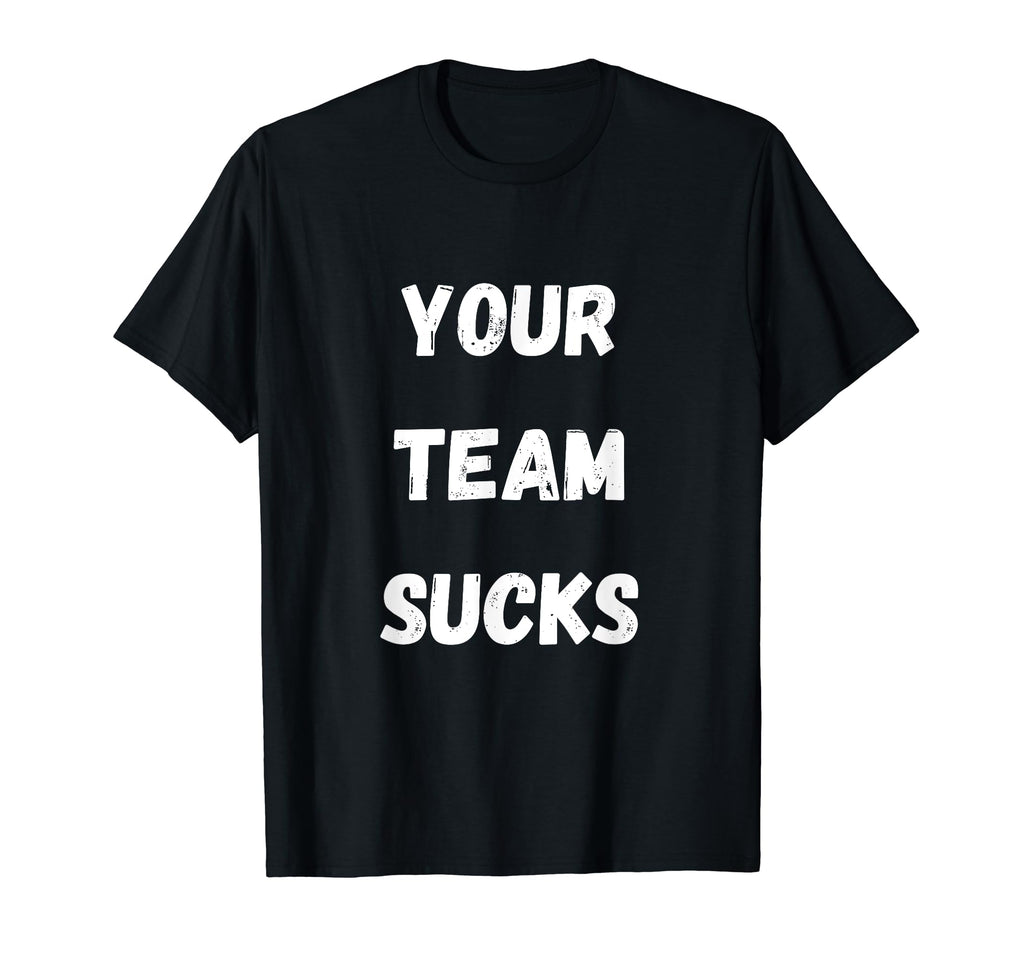 Your Team Sucks Football Baseball T-Shirt - Graphic Print Men Women - T-Shirt, Sweatshirt, Hoodie
