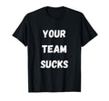 Your Team Sucks Football Baseball T-Shirt - Graphic Print Men Women - T-Shirt, Sweatshirt, Hoodie