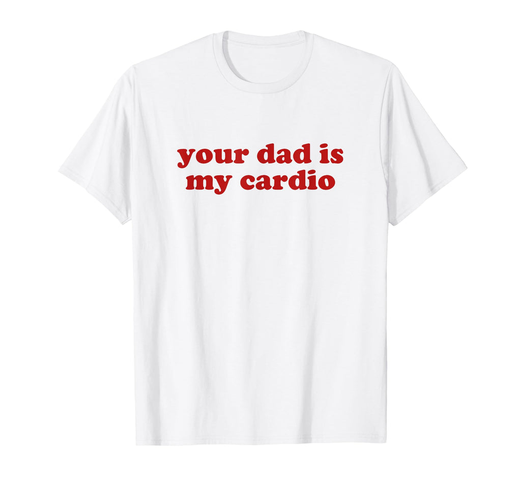 Your Dad Is My Cardio Y2K Aesthetic T-Shirt - Streetwear Style Men Women - T-Shirt, Sweatshirt, Hoodie
