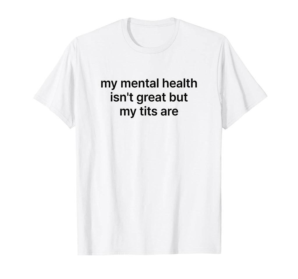 My Mental Health Isnt Great But My T-Shirt - Custom Art Print Men Women - T-Shirt, Sweatshirt, Hoodie