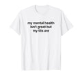 My Mental Health Isnt Great But My T-Shirt - Custom Art Print Men Women - T-Shirt, Sweatshirt, Hoodie
