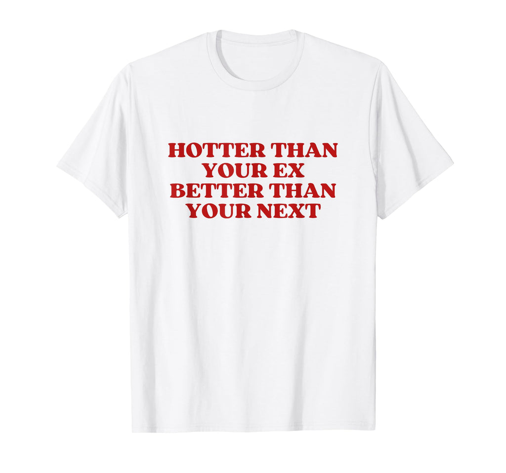 Hotter Than Your Ex Better Than Your T-Shirt - Custom Art Print for Adults - T-Shirt, Sweatshirt, Hoodie