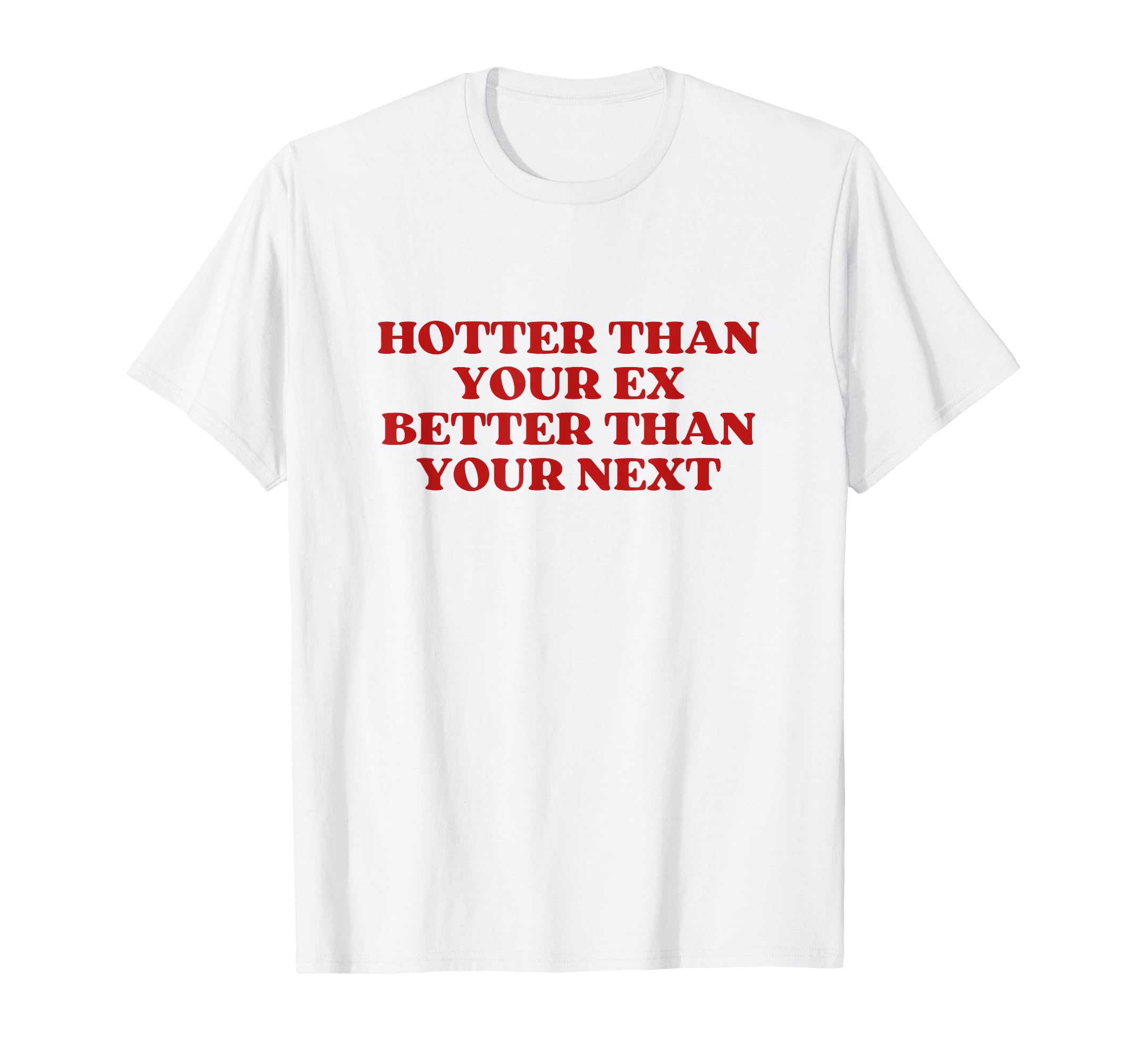 Hotter Than Your Ex Better Than Your T-Shirt - Custom Art Print for Adults - T-Shirt, Sweatshirt, Hoodie