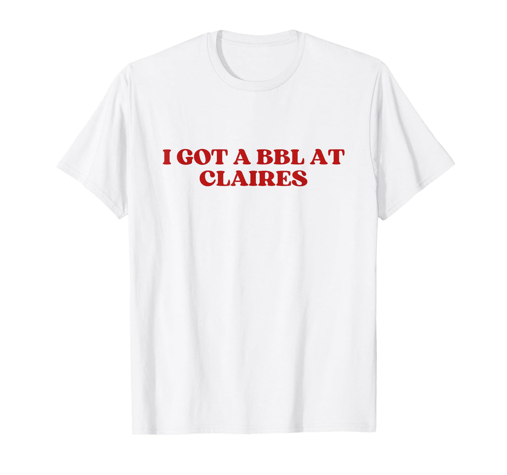 I Got Bbl Claires Y2K Aesthetic T-Shirt - Streetwear Style Men Women - T-Shirt, Sweatshirt, Hoodie