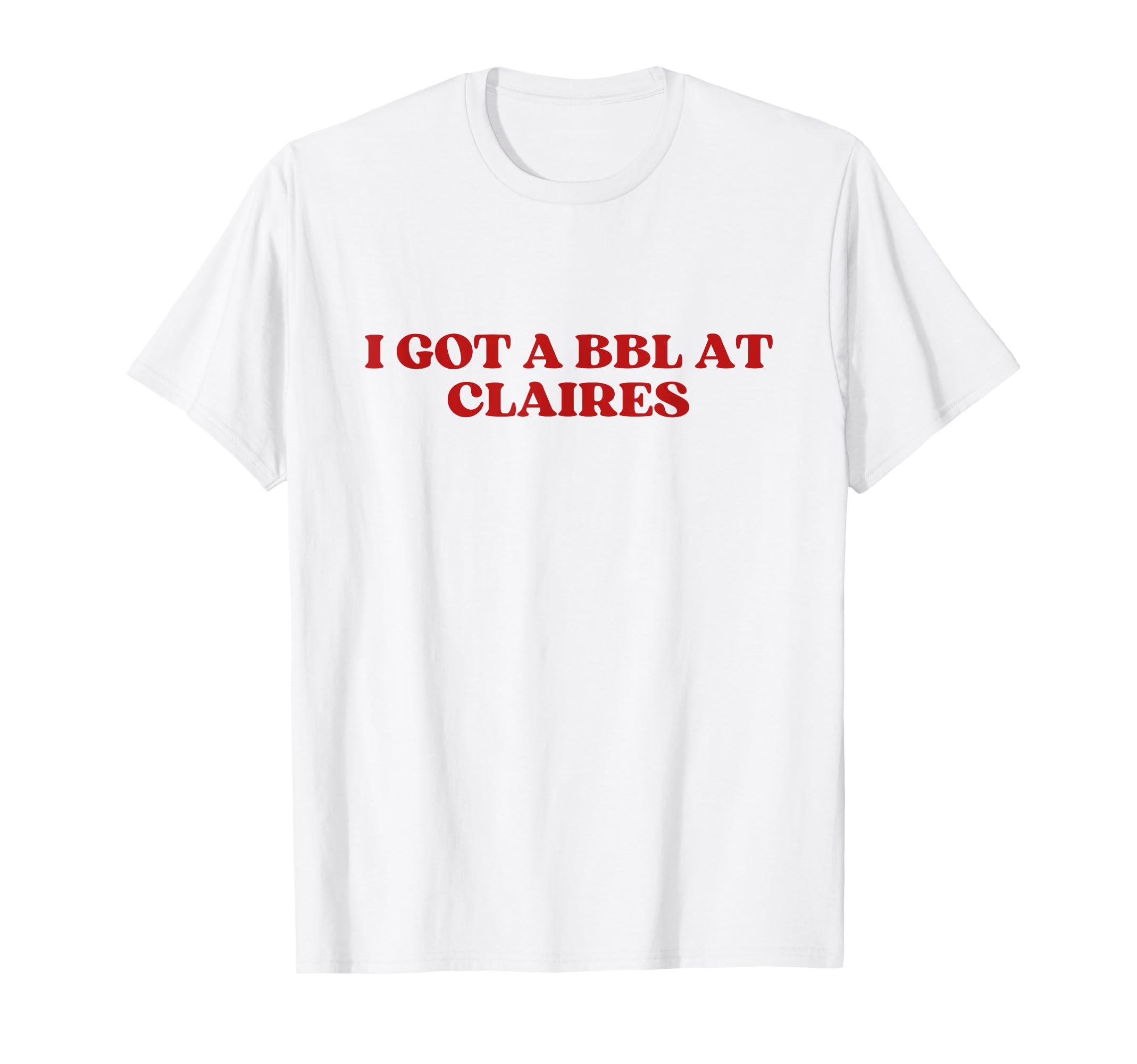 I Got Bbl Claires Y2K Aesthetic T-Shirt - Streetwear Style Men Women - T-Shirt, Sweatshirt, Hoodie