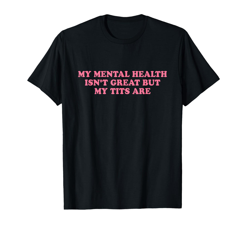 My Mental Health Isnt Great But T-Shirt - Casual Everyday Wear Men Women - T-Shirt, Sweatshirt, Hoodie