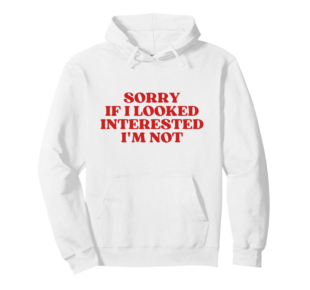 Sorry If I Looked Interested Im Not Hoodie - Custom Art Print Men Women - T-Shirt, Sweatshirt, Hoodie