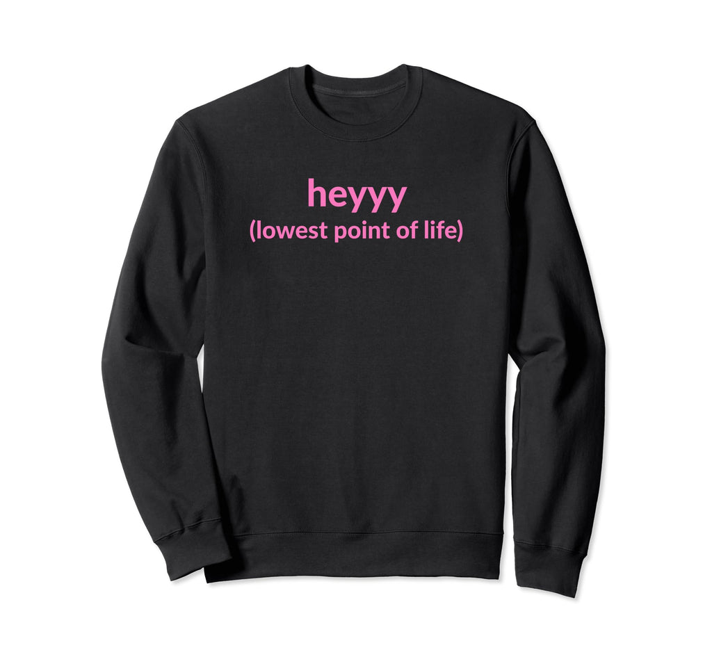 Heyyy Lowest Point Life Funny Y2K Sweatshirt - Aesthetic Graphic Unisex - T-Shirt, Sweatshirt, Hoodie