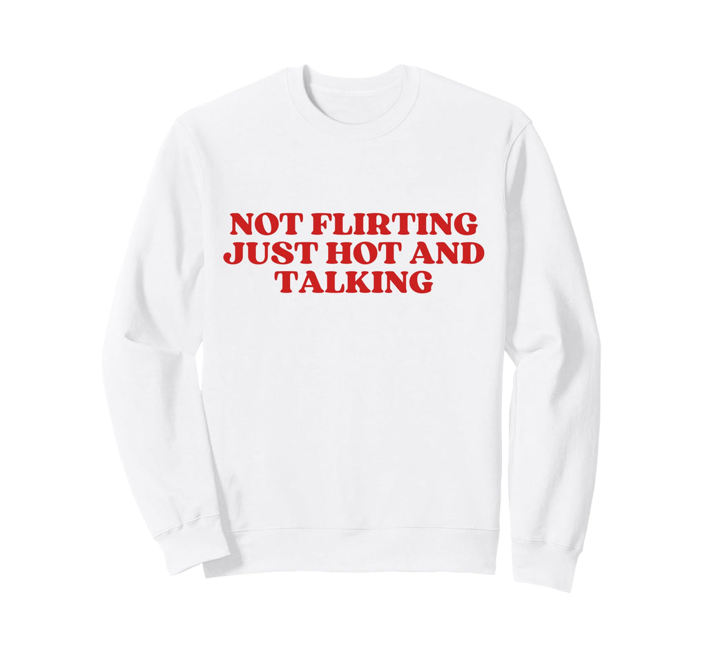Not Flirting Just Hot And Talking Sweatshirt - Fun Novelty Design Unisex - T-Shirt, Sweatshirt, Hoodie