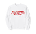 Not Flirting Just Hot And Talking Sweatshirt - Fun Novelty Design Unisex - T-Shirt, Sweatshirt, Hoodie