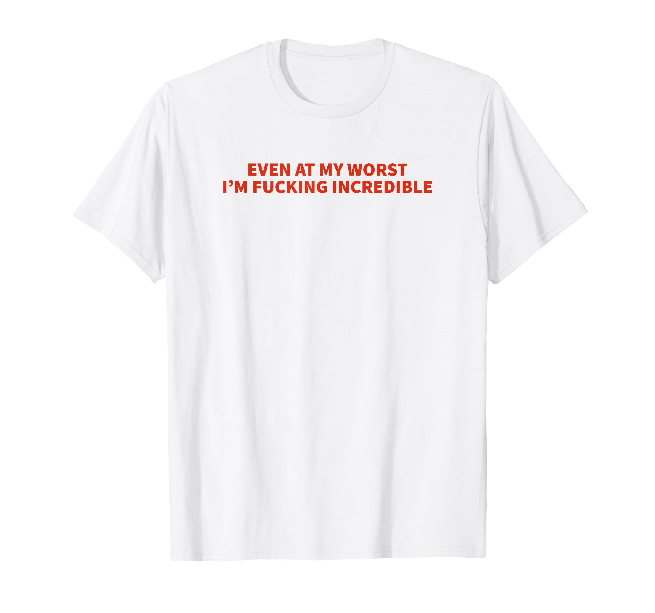 Even My Worst Im Fucking Incredible T-Shirt - Fun Novelty Design Unisex - T-Shirt, Sweatshirt, Hoodie