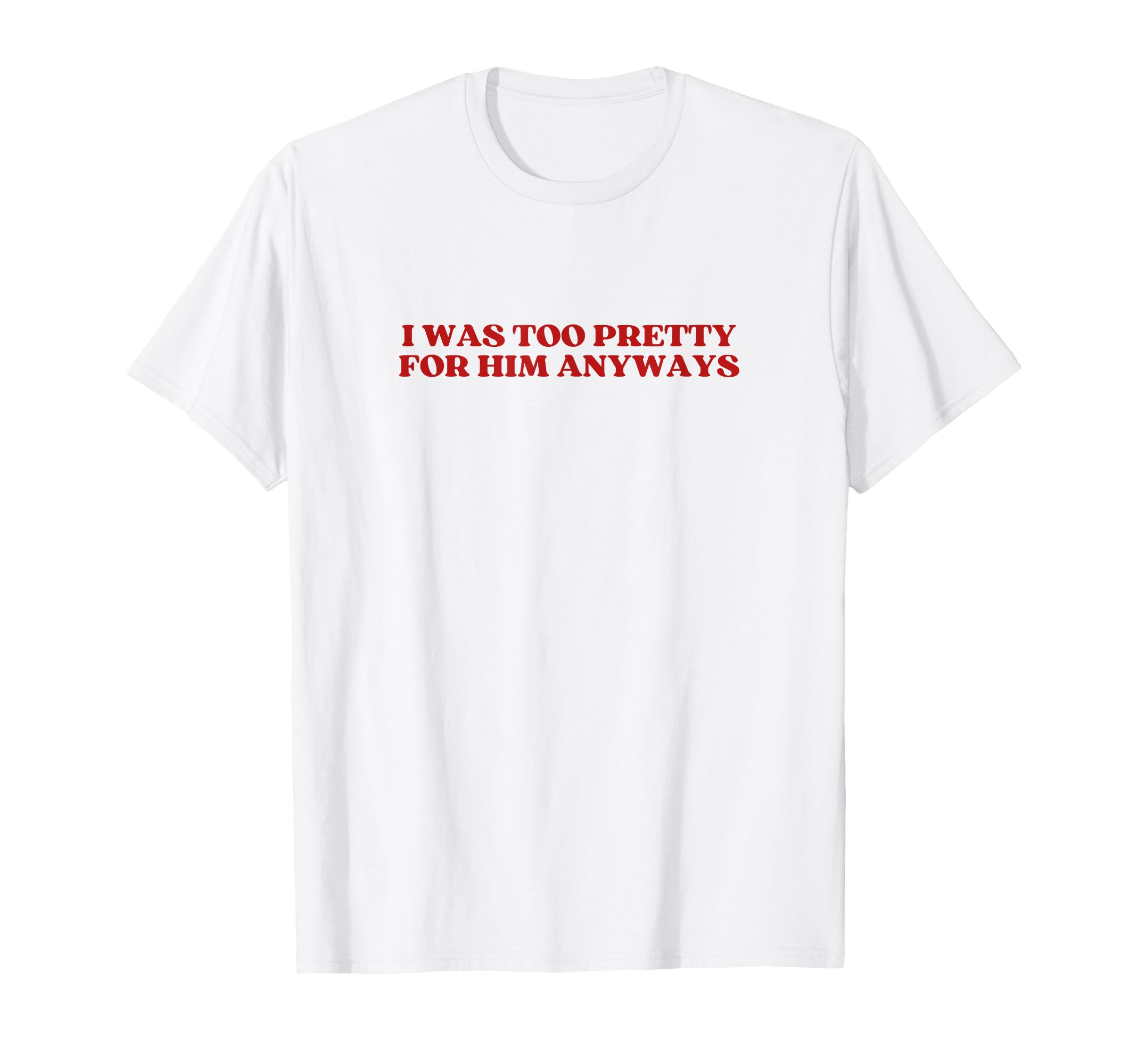 I Was Too Pretty Him Anyways Y2K Aesthetic T-Shirt - Novelty Apparel Unisex - T-Shirt, Sweatshirt, Hoodie