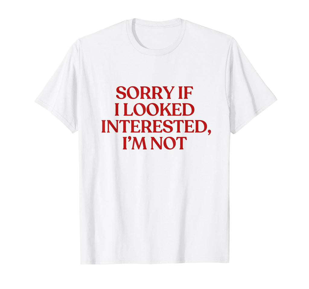 Sorry If I Looked Interested Im Not T-Shirt - Fun Novelty Design Unisex - T-Shirt, Sweatshirt, Hoodie