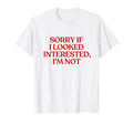 Sorry If I Looked Interested Im Not T-Shirt - Fun Novelty Design Unisex - T-Shirt, Sweatshirt, Hoodie