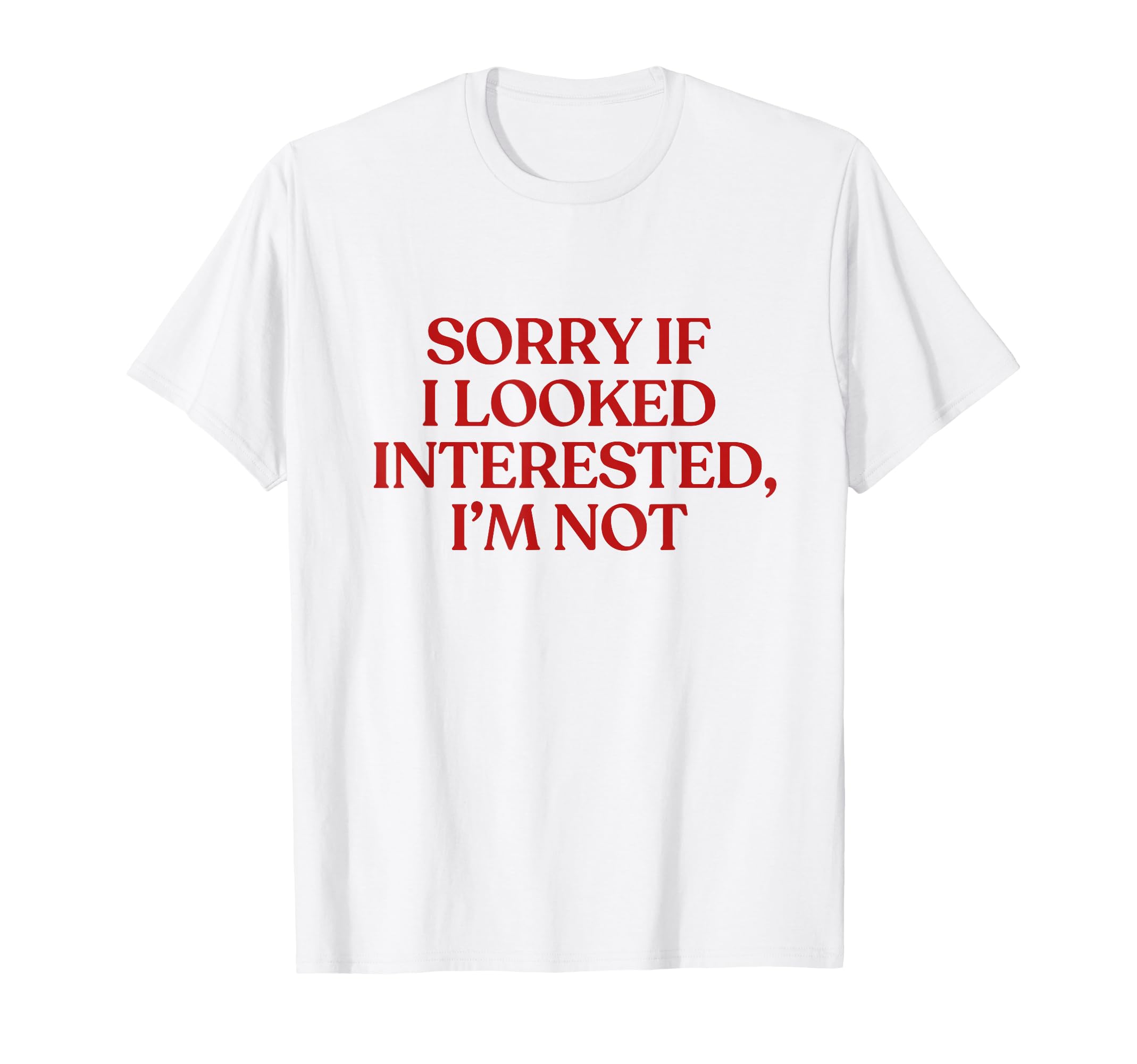 Sorry If I Looked Interested Im Not T-Shirt - Fun Novelty Design Unisex - T-Shirt, Sweatshirt, Hoodie