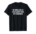 Iron Level Even Lower Than T-Shirt - Fun Novelty Design Men Women - T-Shirt, Sweatshirt, Hoodie