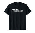 Ask Me I Just Might Funny Y2K T-Shirt - Casual Everyday Wear Men Women - T-Shirt, Sweatshirt, Hoodie