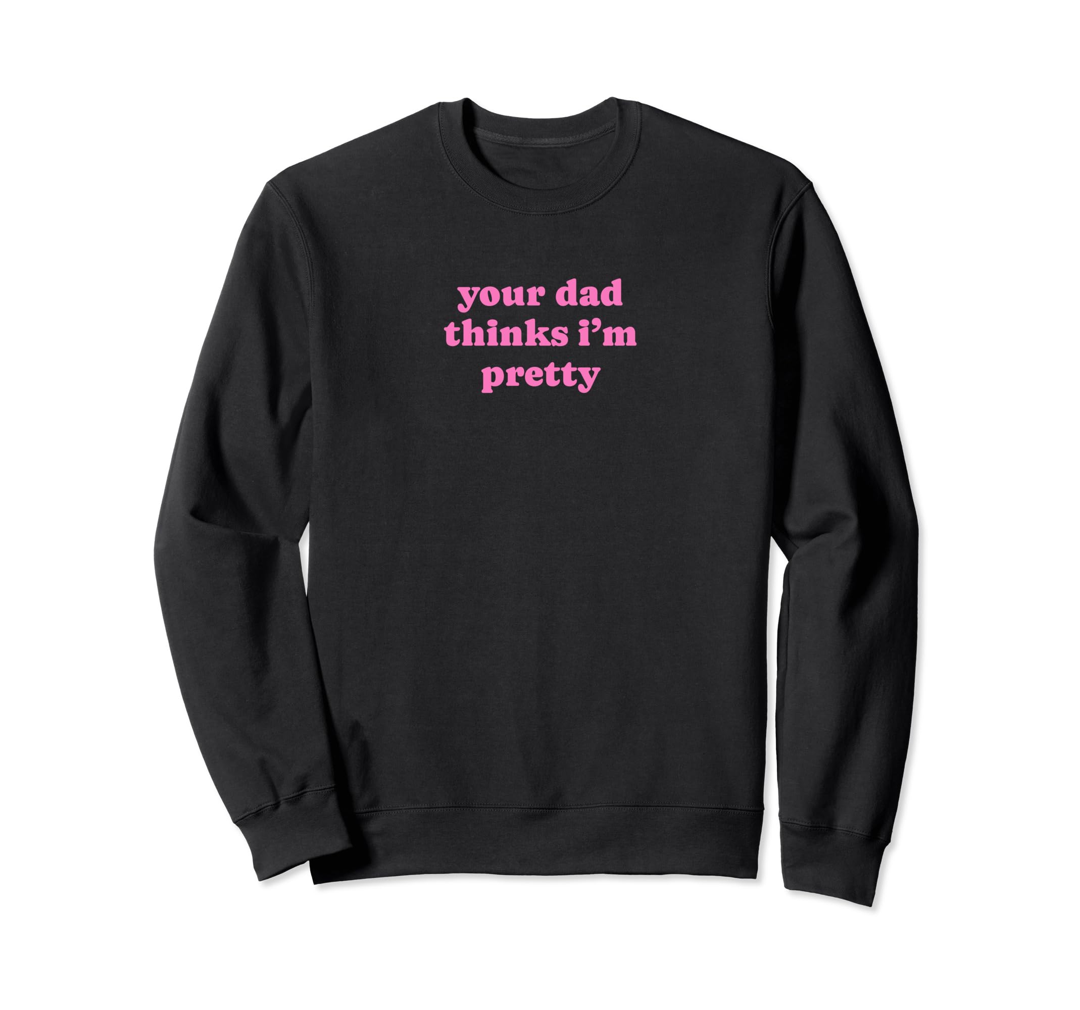 Your Dad Thinks Im Pretty Funny Sweatshirt - Fun Novelty Design for Adults - T-Shirt, Sweatshirt, Hoodie