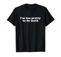 Im Too Pretty To Do Math Y2K T-Shirt - Fun Novelty Design for Adults - T-Shirt, Sweatshirt, Hoodie