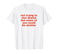 Not Trying To Slut Shame Could Be T-Shirt - Custom Art Print for Adults - T-Shirt, Sweatshirt, Hoodie
