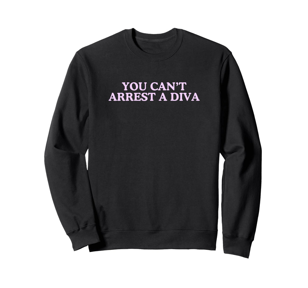 You Cant Arrest Diva Funny Iconic Sweatshirt - Streetwear Style Unisex - T-Shirt, Sweatshirt, Hoodie