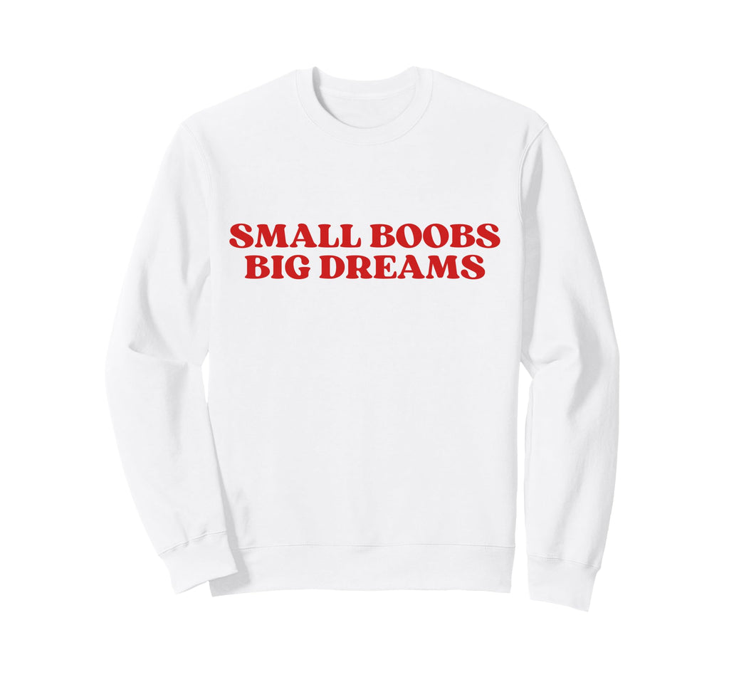 Original Small Boobs Big Dreams Sweatshirt - Fun Novelty Design Men Women - T-Shirt, Sweatshirt, Hoodie