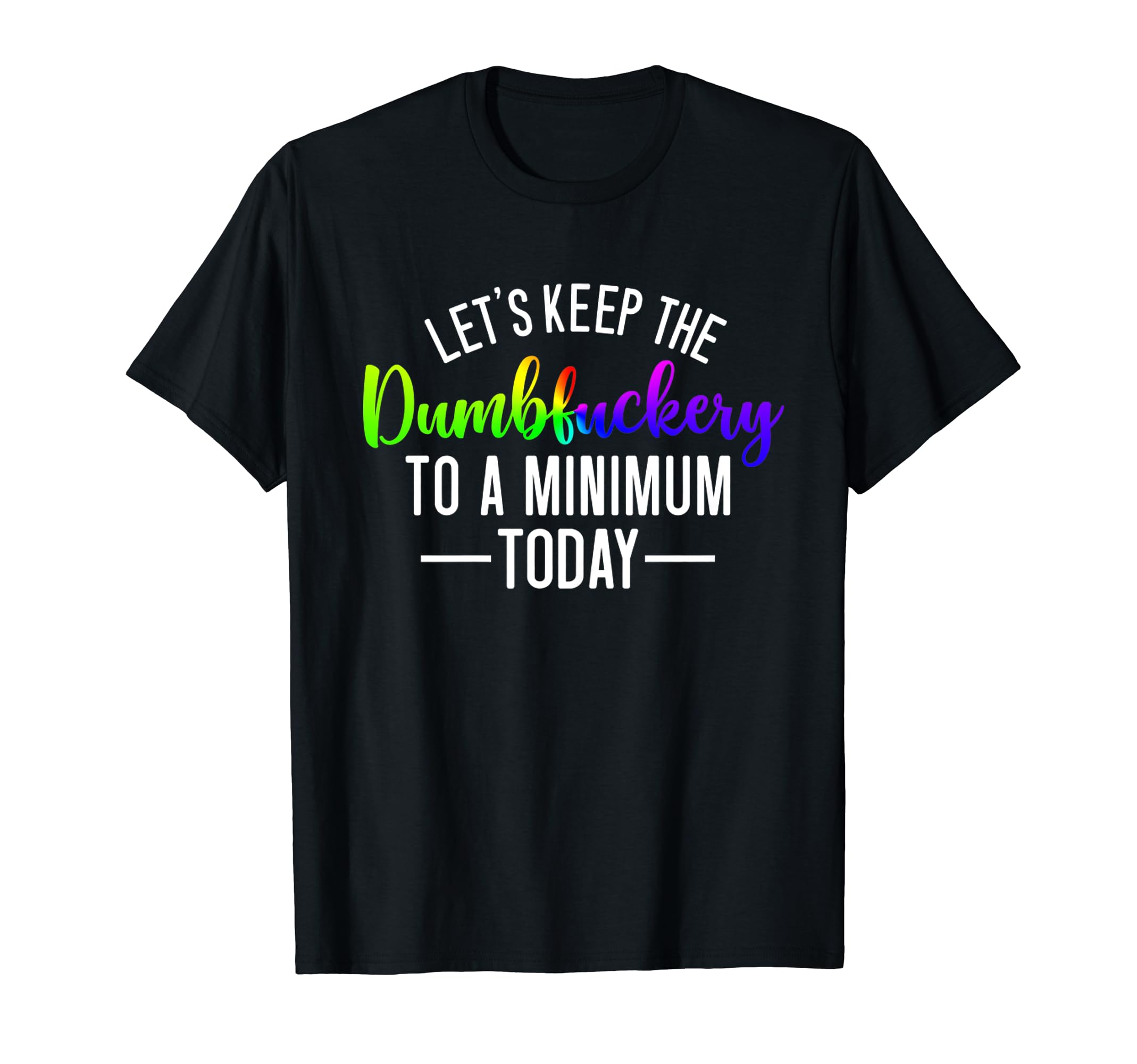 Lets Keep Dumbfuckery To Minimum T-Shirt - Casual Everyday Wear Unisex - T-Shirt, Sweatshirt, Hoodie