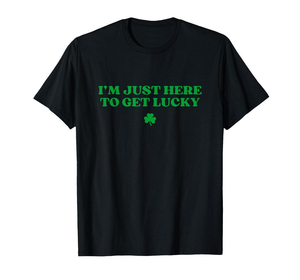 Im Just Here To Get Lucky Shamrock T-Shirt - Fun Novelty Design Men Women - T-Shirt, Sweatshirt, Hoodie