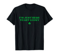 Im Just Here To Get Lucky Shamrock T-Shirt - Fun Novelty Design Men Women - T-Shirt, Sweatshirt, Hoodie