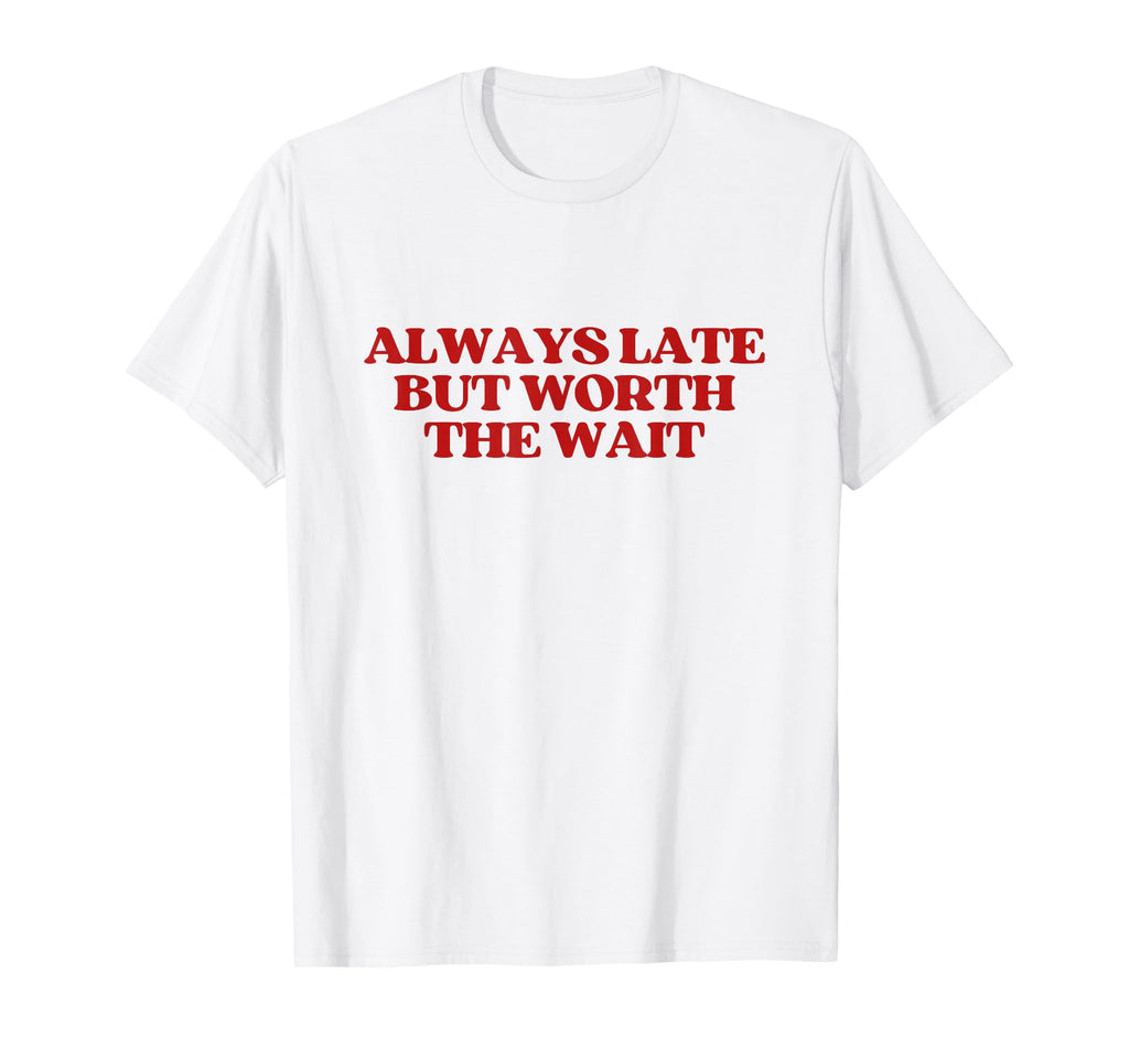 Always Late But Worth Wait Y2K T-Shirt - Custom Art Print Men Women - T-Shirt, Sweatshirt, Hoodie