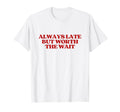 Always Late But Worth Wait Y2K T-Shirt - Custom Art Print Men Women - T-Shirt, Sweatshirt, Hoodie