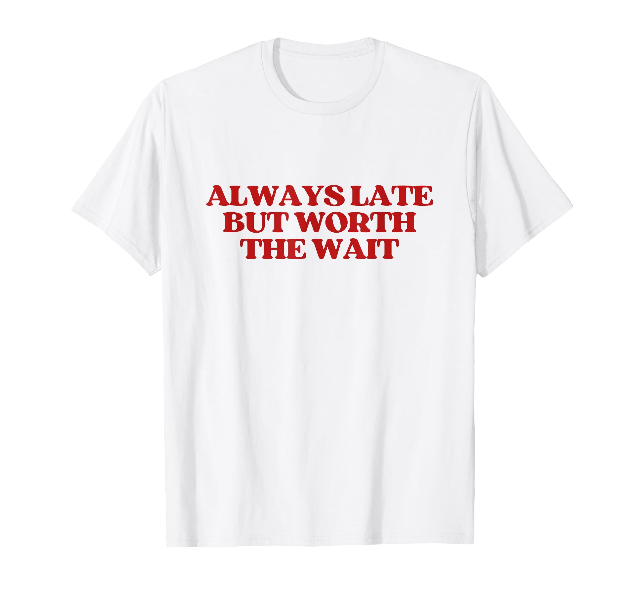 Always Late But Worth Wait Y2K T-Shirt - Custom Art Print Men Women - T-Shirt, Sweatshirt, Hoodie