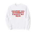 Against All Authority Except My Sweatshirt - Custom Art Print for Adults - T-Shirt, Sweatshirt, Hoodie