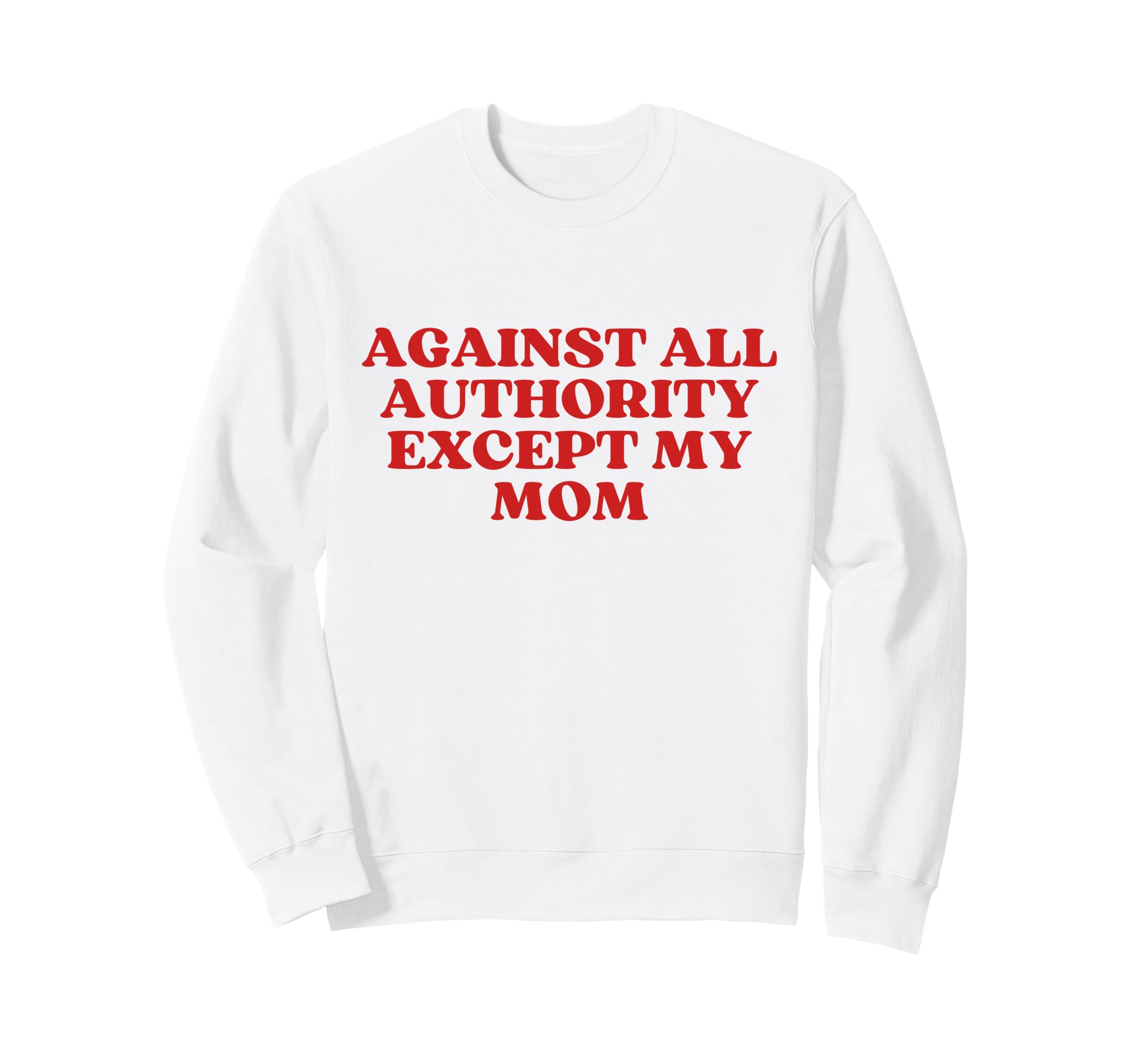 Against All Authority Except My Sweatshirt - Custom Art Print for Adults - T-Shirt, Sweatshirt, Hoodie
