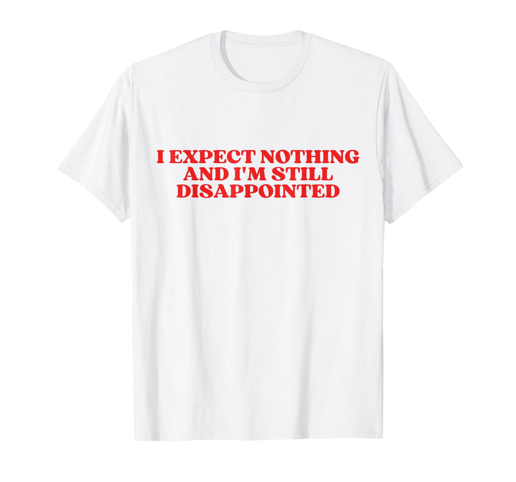 I Expect Nothing And Im Still T-Shirt - Streetwear Style for Adults - T-Shirt, Sweatshirt, Hoodie